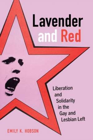 Lavender and Red – Liberation and Solidarity in the Gay and Lesbian Left de Emily K. Hobson