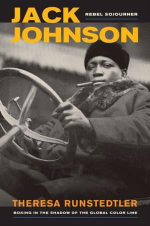 Jack Johnson, Rebel Sojourner – Boxing in the Shadow of the Global Color Line de Theresa Runstedter