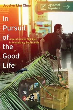 In Pursuit of the Good Life – Aspiration and Suicide in Globalizing South India de Jocelyn Lim Chua