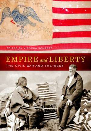 Empire and Liberty – The Civil War and the West de Virginia Scharff