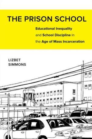 The Prison School – Educational Inequality and School Discipline in the Age of Mass Incarceration de Lizbet Simmons