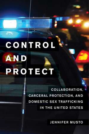 Control and Protect – Collaboration, Carceral Protection, and Domestic Sex Trafficking in the United States de Jennifer Musto