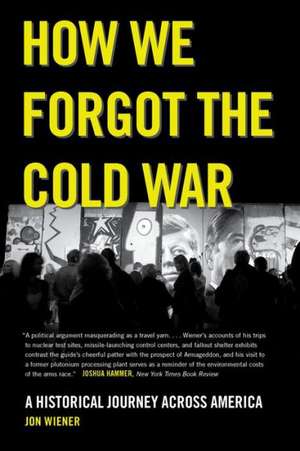 How We Forgot the Cold War – A Historical Journey across America de Jon Wiener