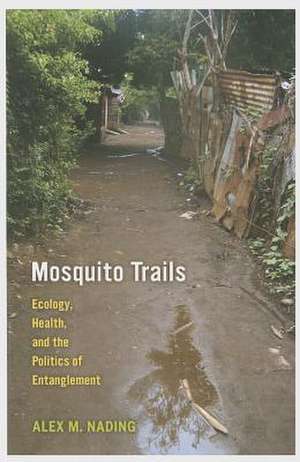 Mosquito Trails – Ecology, Health, and the Politics of Entanglement de Alex M. Nading