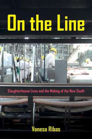 On the Line – Slaughterhouse Lives and the Making of the New South de Vanesa Ribas