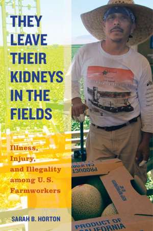 They Leave Their Kidneys in the Fields – Illness, Injury, and Illegality among U.S. Farmworkers de Sarah Horton