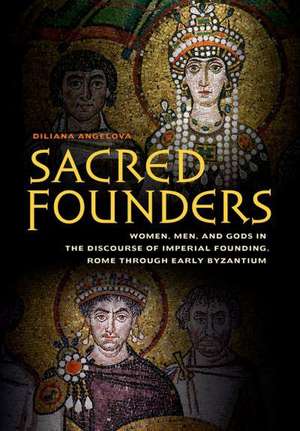 Sacred Founders – Women, Men, and Gods in the Discourse of Imperial Founding, Rome through Early Byzantium de Diliana N. Angelova