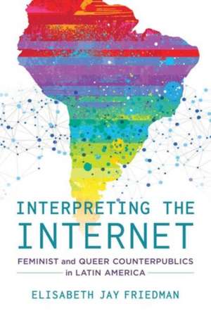 Interpreting the Internet – Feminist and Queer Counterpublics in Latin America de Elisabeth Jay Friedman