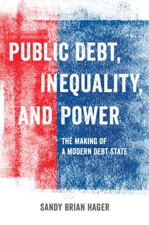 Public Debt, Inequality, and Power – The Making of a Modern Debt State de Sandy Brian Hager