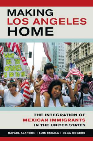 Making Los Angeles Home – The Integration of Mexican Immigrants in the United States de Rafael Alarcon