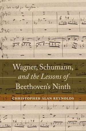 Wagner, Schumann, and the Lessons of Beethoven`s Ninth de Christopher Ala Reynolds