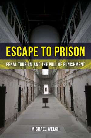 Escape to Prison – Penal Tourism and the Pull of Punishment de Michael Francis Welch