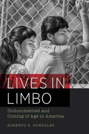 Lives in Limbo – Undocumented and Coming of Age in America de Roberto G. Gonzales