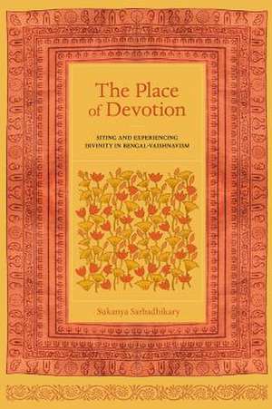 The Place of Devotion – Siting and Experiencing Divinity in Bengal–Vaishnavism de Sukanya Sarbadhikary