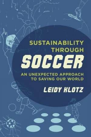 Sustainability through Soccer – An Unexpected Approach to Saving Our World de Leidy Klotz