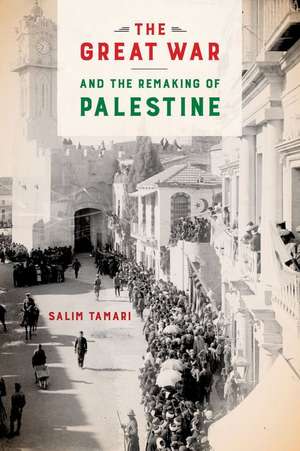 The Great War and the Remaking of Palestine de Salim Tamari