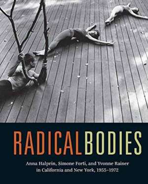 Radical Bodies – Anna Halprin, Simone Forti, and Yvonne Rainer in California and New York 1955–1972 de Bruce Robertson