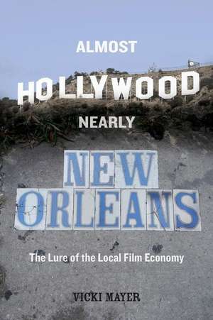 Almost Hollywood, Nearly New Orleans – The Lure of the Local Film Economy de Vicki Mayer