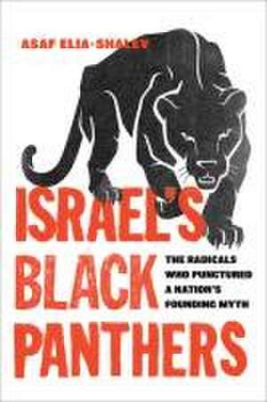 Israel`s Black Panthers – The Radicals Who Punctured a Nation`s Founding Myth de Asaf Elia–shalev