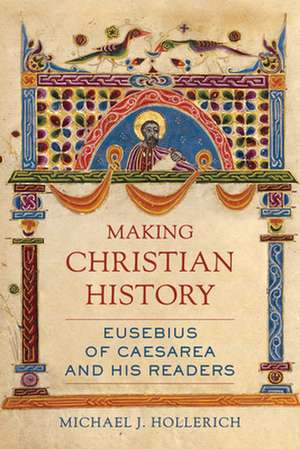 Making Christian History – Eusebius of Caesarea and His Readers de Michael Hollerich