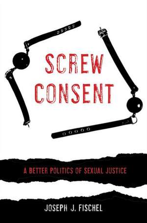 Screw Consent – A Better Politics of Sexual Justice de Joseph J. Fischel