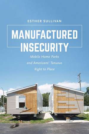 Manufactured Insecurity – Mobile Home Parks and Americans’Tenuous Right to Place de Esther Sullivan