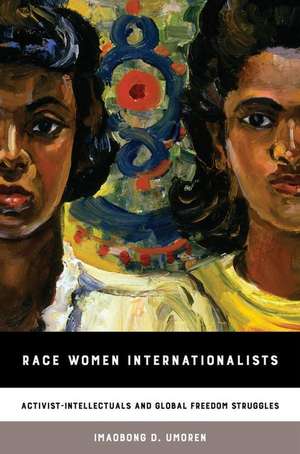 Race Women Internationalists – Activist–Intellectuals and Global Freedom Struggles de Imaobong D. Umoren