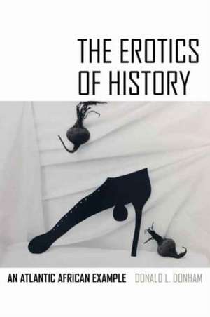 The Erotics of History – An Atlantic African Example de Donald L. Donham