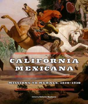 California Mexicana – Missions to Murals, 1820–1930 de Katherine Manthorne