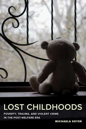 Lost Childhoods – Poverty, Trauma, and Violent Crime in the Post–Welfare Era de Michaela Soyer