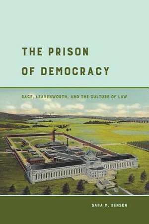 The Prison of Democracy – Race, Leavenworth, and the Culture of Law de Sara M. Benson