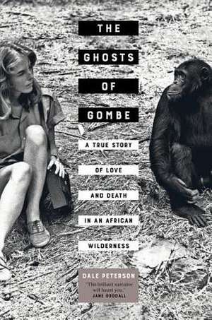 The Ghosts of Gombe – A True Story of Love and Death in an African Wilderness de Dale Peterson