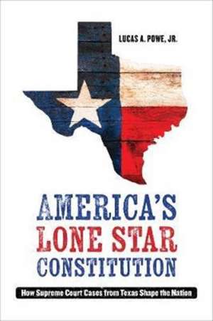 America`s Lone Star Constitution – How Supreme Court Cases from Texas Shape the Nation de Lucas A. Powe