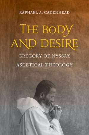 The Body and Desire – Gregory of Nyssa′s Ascetical Theology de Raphael A. Cadenhead