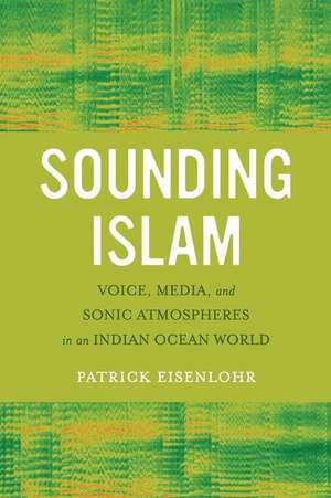 Sounding Islam – Voice, Media, and Sonic Atmospheres in an Indian Ocean World de Patrick Eisenlohr