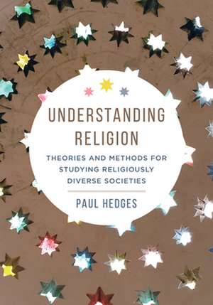 Understanding Religion – Theories and Methods for Studying Religiously Diverse Societies de Paul Michael Hedges