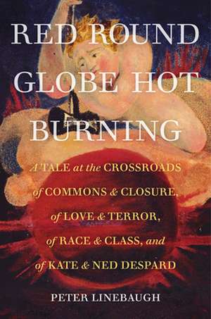 Red Round Globe Hot Burning – A Tale at the Crossroads of the Commons and Closure, of Love and Terror, of Race and Class, and of Kate and Ned de Peter Linebaugh