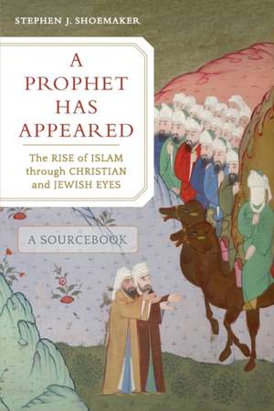 A Prophet Has Appeared – The Rise of Islam through Christian and Jewish Eyes, A Sourcebook de Stephen J. Shoemaker