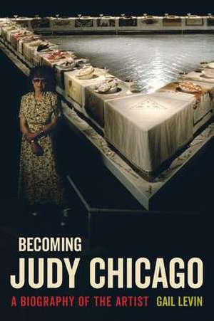 Becoming Judy Chicago – A Biography of the Artist de Gail Levin