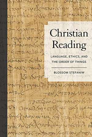 Christian Reading – Language, Ethics, and the Order of Things de Blossom Stefaniw