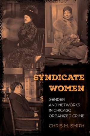 Syndicate Women – Gender and Networks in Chicago Organized Crime de Chris M. Smith