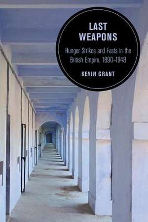 Last Weapons – Hunger Strikes and Fasts in the British Empire, 1890–1948 de Kevin Grant