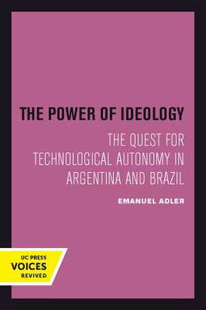 The Power of Ideology – The Quest for Technological Autonomy in Argentina and Brazil de Emanuel Adler