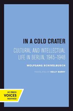 In a Cold Crater – Cultural and Intellectual Life in Berlin, 1945–1948 de Wolfgang Schivelbusch