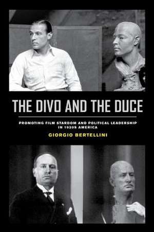 The Divo and the Duce – Promoting Film Stardom and Political Leadership in 1920s America de Giorgio Bertellini