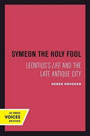 Symeon the Holy Fool – Leontius`s Life and the Late Antique City de Derek Krueger