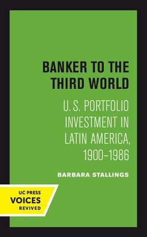 Banker to the Third World – U. S. Portfolio Investment in Latin America, 1900–1986 de Barbara Stallings