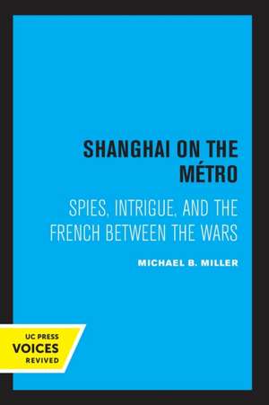 Shanghai on the Metro – Spies, Intrigue, and the French Between the Wars de Michael B. Miller