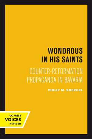 Wondrous in His Saints – Counter–Reformation Propaganda in Bavaria de Philip M. Soergel