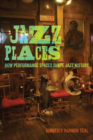 Jazz Places – How Performance Spaces Shape Jazz History de Kimberly Hannon Teal